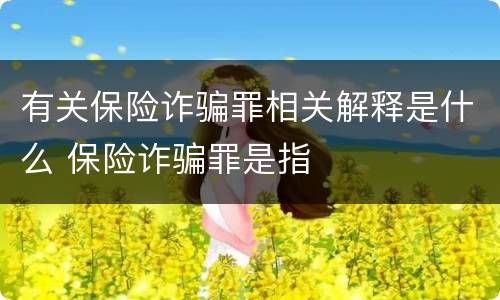 有关保险诈骗罪相关解释是什么 保险诈骗罪是指