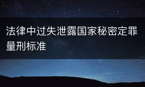 法律中过失泄露国家秘密定罪量刑标准