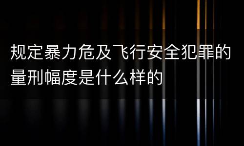 规定暴力危及飞行安全犯罪的量刑幅度是什么样的