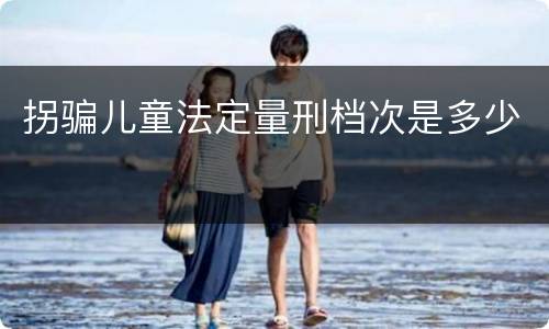 拐骗儿童法定量刑档次是多少
