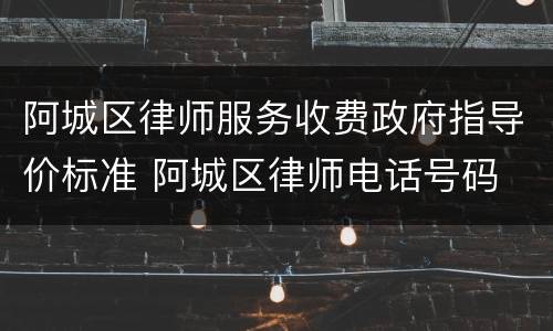 阿城区律师服务收费政府指导价标准 阿城区律师电话号码