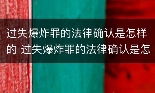 过失爆炸罪的法律确认是怎样的 过失爆炸罪的法律确认是怎样的程序