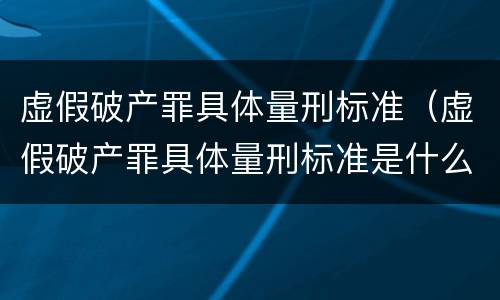 虚假破产罪具体量刑标准（虚假破产罪具体量刑标准是什么）