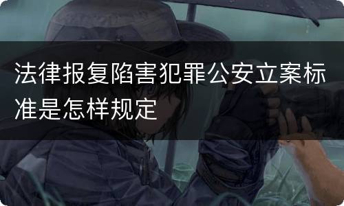 法律报复陷害犯罪公安立案标准是怎样规定