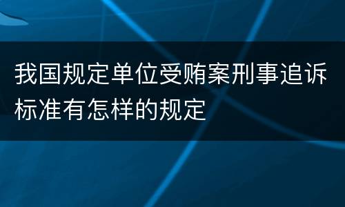 我国规定单位受贿案刑事追诉标准有怎样的规定