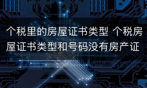 个税里的房屋证书类型 个税房屋证书类型和号码没有房产证