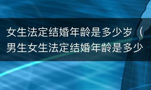 女生法定结婚年龄是多少岁（男生女生法定结婚年龄是多少岁）