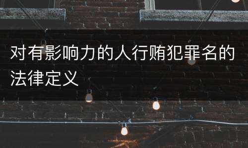 对有影响力的人行贿犯罪名的法律定义