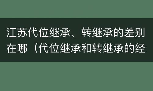 江苏代位继承、转继承的差别在哪（代位继承和转继承的经典案例）