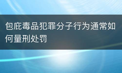 包庇毒品犯罪分子行为通常如何量刑处罚