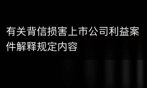有关背信损害上市公司利益案件解释规定内容