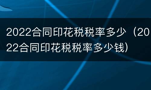 2022合同印花税税率多少（2022合同印花税税率多少钱）