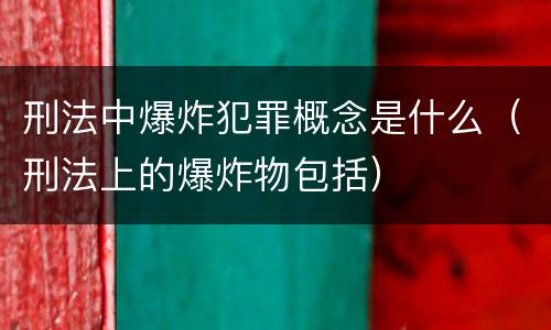 刑法中爆炸犯罪概念是什么（刑法上的爆炸物包括）