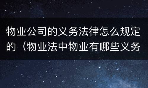 物业公司的义务法律怎么规定的（物业法中物业有哪些义务）
