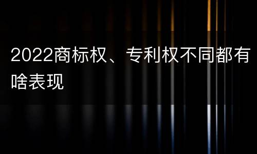 2022商标权、专利权不同都有啥表现