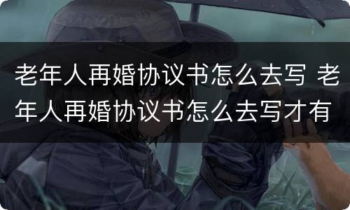老年人再婚协议书怎么去写 老年人再婚协议书怎么去写才有效