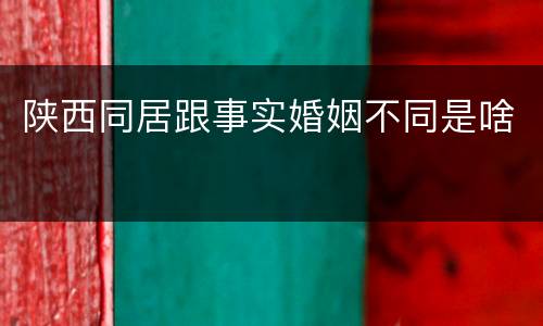 陕西同居跟事实婚姻不同是啥