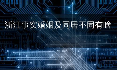 浙江事实婚姻及同居不同有啥