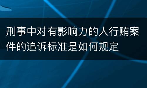刑事中对有影响力的人行贿案件的追诉标准是如何规定