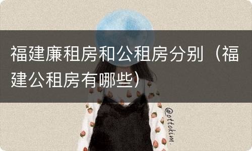 福建廉租房和公租房分别（福建公租房有哪些）
