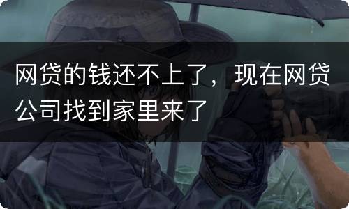 网贷的钱还不上了，现在网贷公司找到家里来了