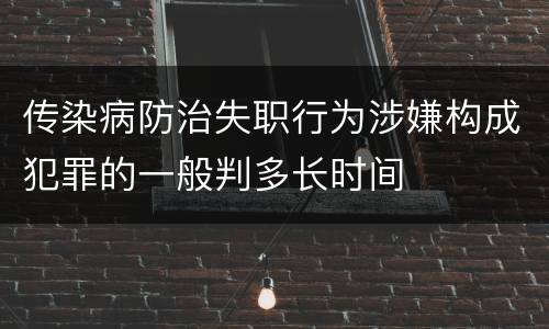 传染病防治失职行为涉嫌构成犯罪的一般判多长时间