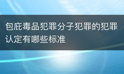 包庇毒品犯罪分子犯罪的犯罪认定有哪些标准