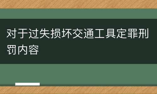 对于过失损坏交通工具定罪刑罚内容 对于过失损坏交通工具定罪刑罚内容