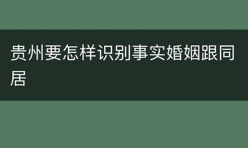 贵州要怎样识别事实婚姻跟同居