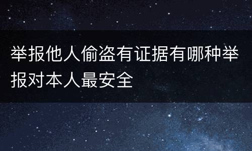 举报他人偷盗有证据有哪种举报对本人最安全