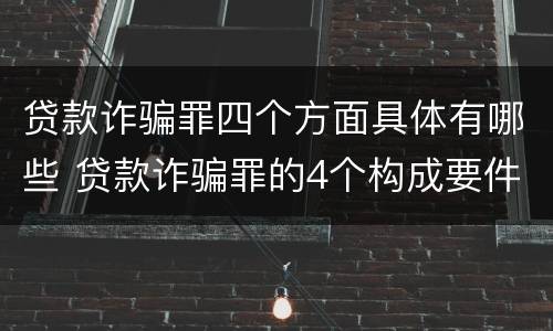 贷款诈骗罪四个方面具体有哪些 贷款诈骗罪的4个构成要件