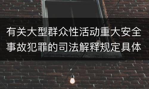 有关大型群众性活动重大安全事故犯罪的司法解释规定具体是什么重要内容