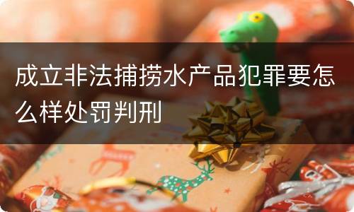 成立非法捕捞水产品犯罪要怎么样处罚判刑