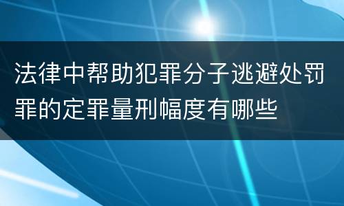 法律中帮助犯罪分子逃避处罚罪的定罪量刑幅度有哪些