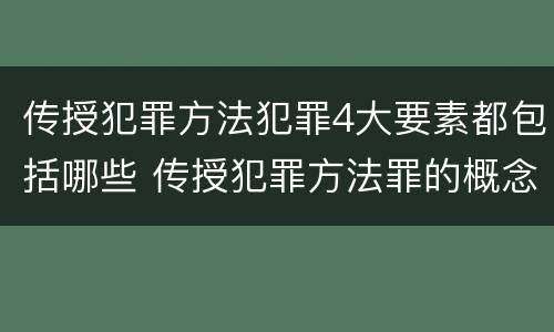 传授犯罪方法犯罪4大要素都包括哪些 传授犯罪方法罪的概念和特征是什么