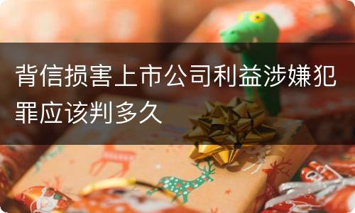 背信损害上市公司利益涉嫌犯罪应该判多久