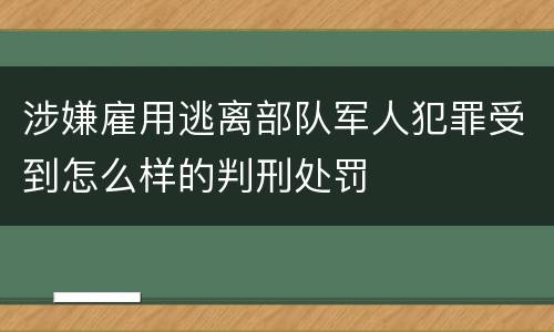 涉嫌雇用逃离部队军人犯罪受到怎么样的判刑处罚