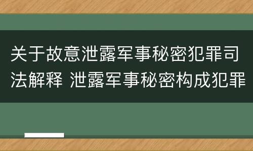 关于故意泄露军事秘密犯罪司法解释 泄露军事秘密构成犯罪的