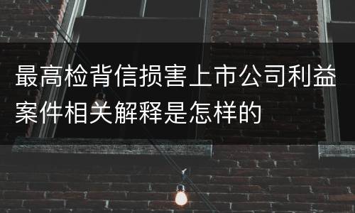 最高检背信损害上市公司利益案件相关解释是怎样的