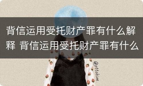 背信运用受托财产罪有什么解释 背信运用受托财产罪有什么解释吗