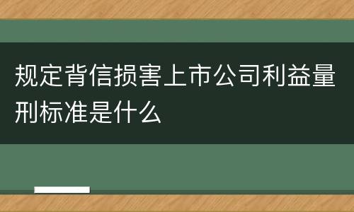 规定背信损害上市公司利益量刑标准是什么