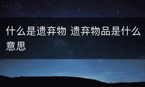 什么是遗弃物 遗弃物品是什么意思