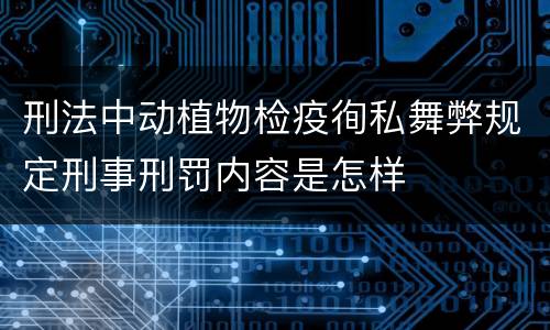 刑法中动植物检疫徇私舞弊规定刑事刑罚内容是怎样