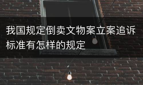 我国规定倒卖文物案立案追诉标准有怎样的规定