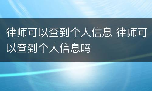 律师可以查到个人信息 律师可以查到个人信息吗