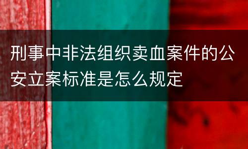 刑事中非法组织卖血案件的公安立案标准是怎么规定