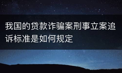 我国的贷款诈骗案刑事立案追诉标准是如何规定