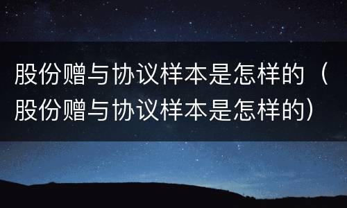 股份赠与协议样本是怎样的（股份赠与协议样本是怎样的）