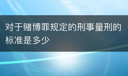 对于赌博罪规定的刑事量刑的标准是多少