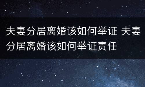 夫妻分居离婚该如何举证 夫妻分居离婚该如何举证责任